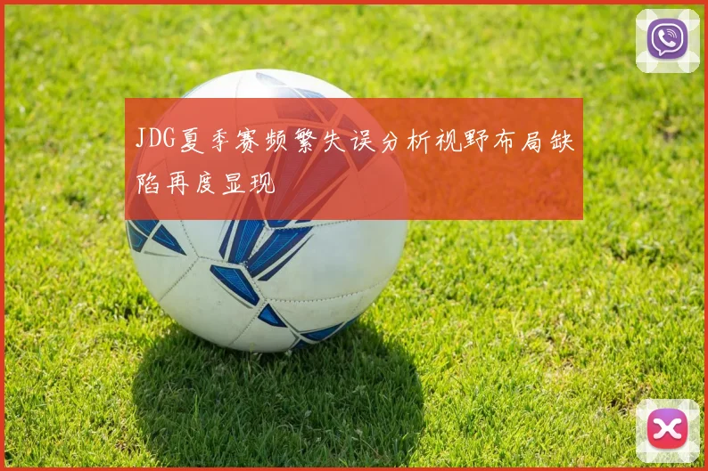 JDG夏季赛频繁失误分析视野布局缺陷再度显现