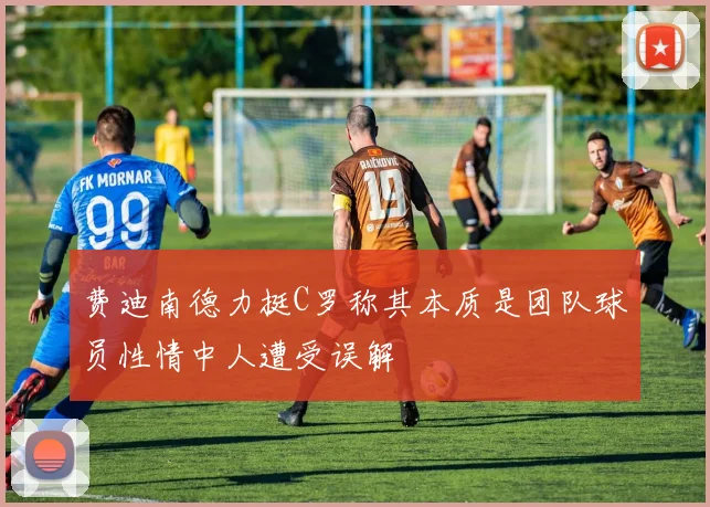 费迪南德力挺C罗称其本质是团队球员性情中人遭受误解