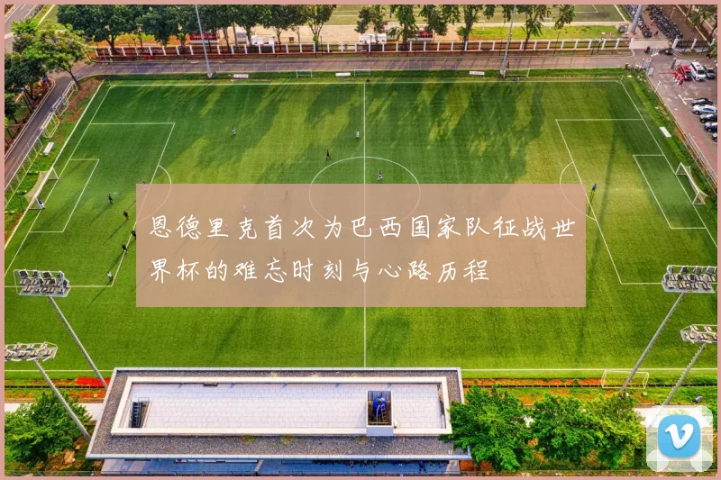 恩德里克首次为巴西国家队征战世界杯的难忘时刻与心路历程