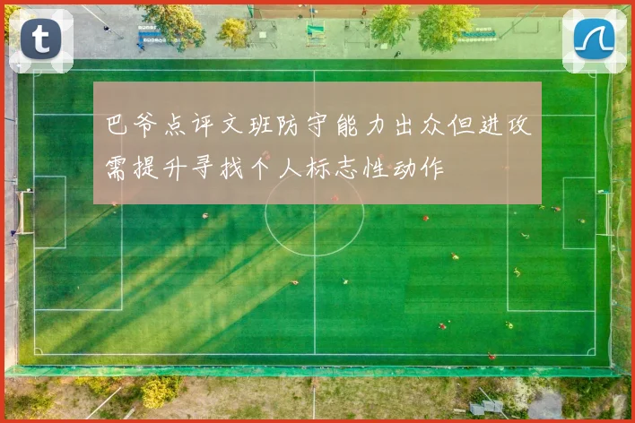 巴爷点评文班防守能力出众但进攻需提升寻找个人标志性动作