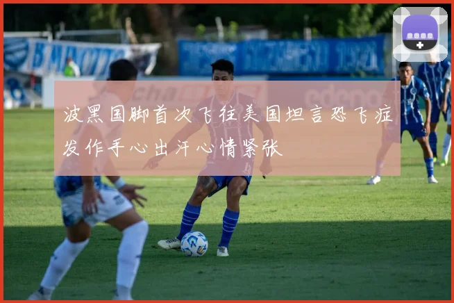 波黑国脚首次飞往美国坦言恐飞症发作手心出汗心情紧张