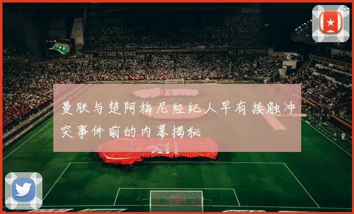 曼联与楚阿梅尼经纪人早有接触冲突事件前的内幕揭秘