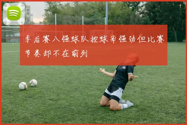 季后赛八强球队控球率强劲但比赛节奏却不在前列