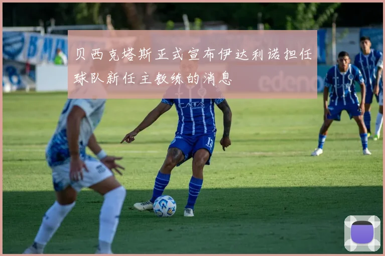 贝西克塔斯正式宣布伊达利诺担任球队新任主教练的消息