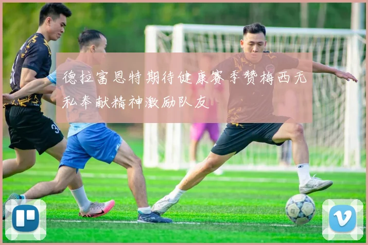 德拉富恩特期待健康赛季赞梅西无私奉献精神激励队友