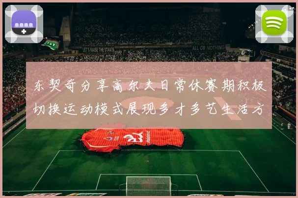 东契奇分享高尔夫日常休赛期积极切换运动模式展现多才多艺生活方式