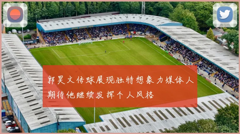 郭昊文传球展现独特想象力媒体人期待他继续发挥个人风格